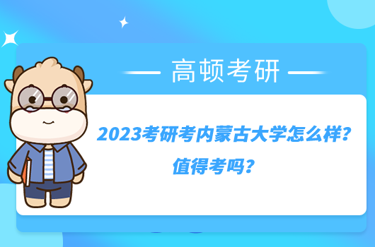 2023考研考内蒙古大学怎么样？值得考吗？