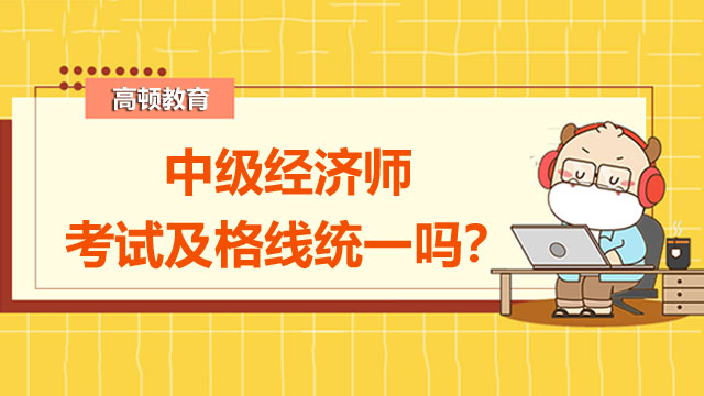 中級(jí)經(jīng)濟(jì)師考試及格線統(tǒng)一嗎？有地區(qū)可以單獨(dú)劃線？