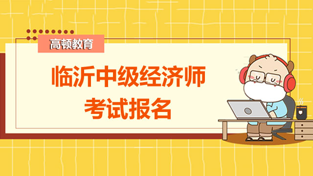 7月26日,2022年,臨沂,中級(jí)經(jīng)濟(jì)師,考試報(bào)名