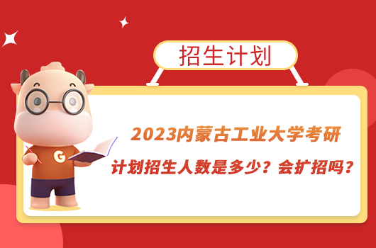 2023內(nèi)蒙古工業(yè)大學(xué)考研計劃招生人數(shù)是多少？會擴(kuò)招嗎？