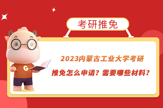 2023内蒙古工业大学考研推免怎么申请？需要哪些材料？