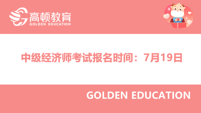 已開始！中級經(jīng)濟(jì)師考試報(bào)名時(shí)間：7月19日