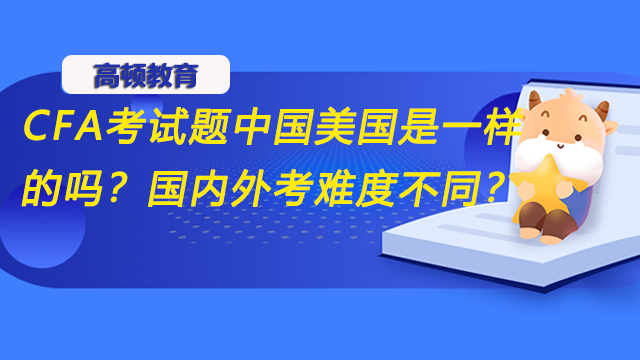 CFA考试题中国美国是一样的吗？国内外考难度不同？