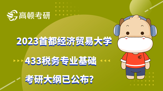 2023首都經(jīng)濟貿(mào)易大學433稅務(wù)專業(yè)基礎(chǔ)考研大綱已公布？