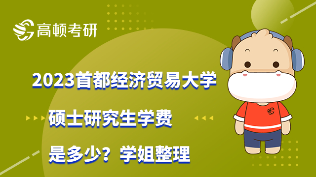 2023首都经济贸易大学硕士研究生学费是多少？学姐整理