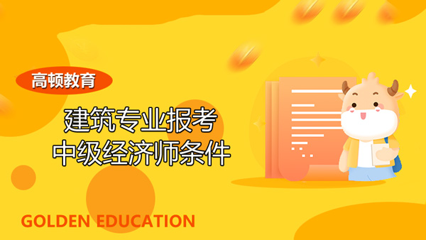 建筑專業報考中級經濟師條件?考試難度如何?