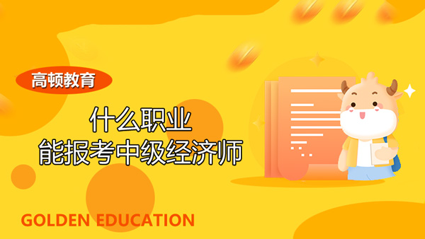 什么職業能報考中級經濟師_分哪些專業