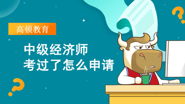 中級經(jīng)濟(jì)師考過了怎么申請_可以直接考嗎