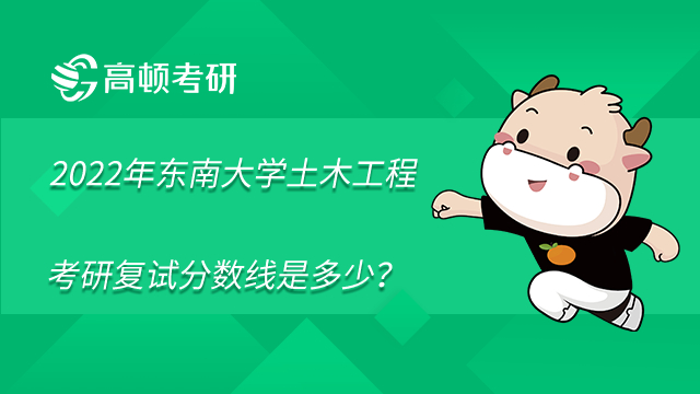  2022年東南大學(xué)土木工程 考研復(fù)試分?jǐn)?shù)線是多少？學(xué)姐整理！