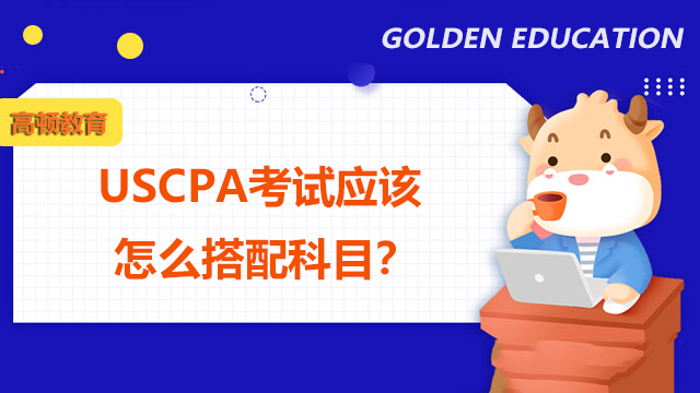 USCPA考試應該怎么搭配科目？USCPA對個人提升有什么幫助？