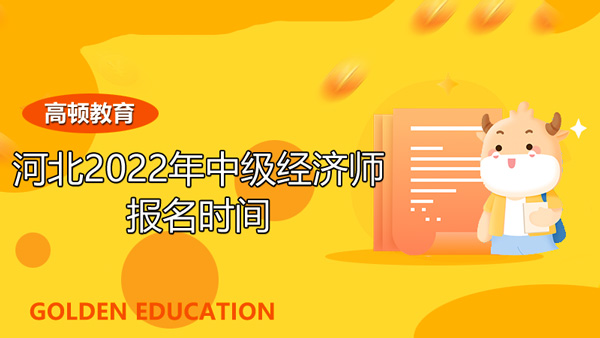 河北2022年中級經(jīng)濟(jì)師報名時間_離考試還有多久