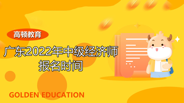 廣東2022年中級經(jīng)濟師報名時間_備考來得及嗎