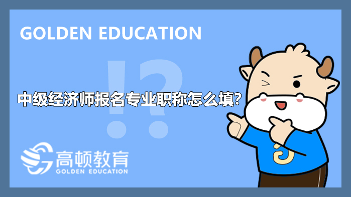 7月19日中級(jí)經(jīng)濟(jì)師報(bào)名開始_專業(yè)職稱怎么填？