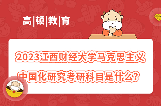 2023江西財(cái)經(jīng)大學(xué)馬克思主義中國(guó)化研究考研科目是什么？