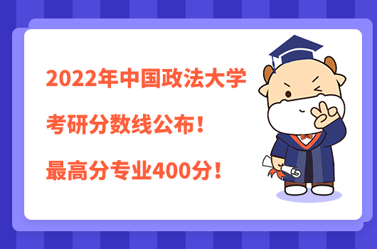 中國(guó)政法大學(xué)考研分?jǐn)?shù)線公布！2022年最高分專業(yè)400分！