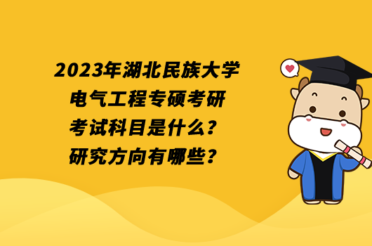 2023年湖北民族大学电气工程专硕考研考试科目是什么？研究方向有哪些？