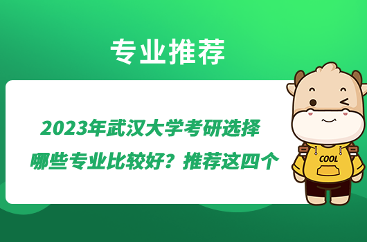 2023年武汉大学考研选择哪些专业比较好？推荐这四个