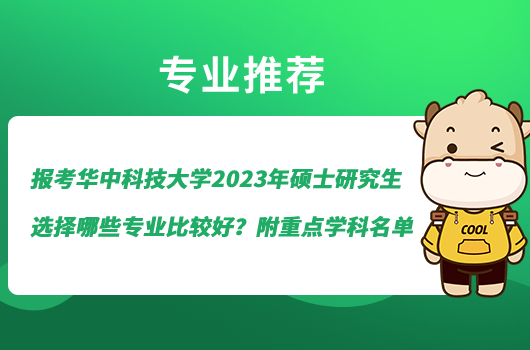 报考华中科技大学2023年硕士研究生选择哪些专业比较好？附重点学科名单