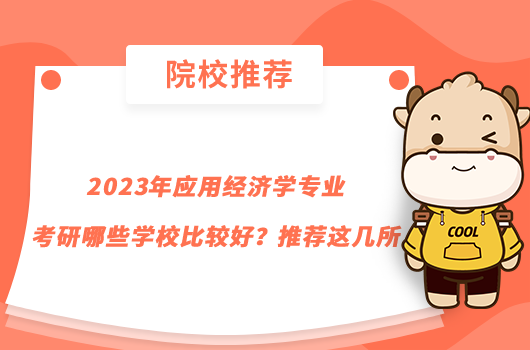 2023年應用經(jīng)濟學專業(yè)考研哪些學校比較好？推薦這幾所