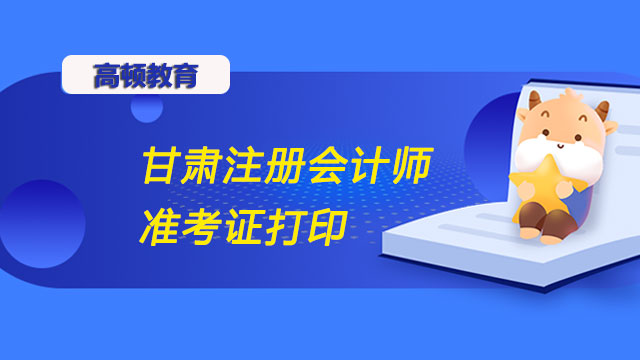 甘肃注册会计师准考证打印入口、时间等相关信息进来查看！