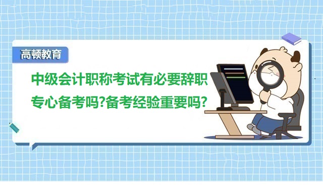 中级会计职称考试有必要辞职专心备考吗?备考经验重要吗?