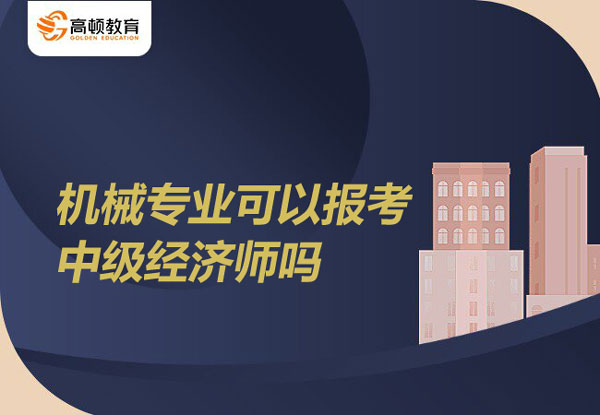 機械專業可以報考中級經濟師嗎_報考條件