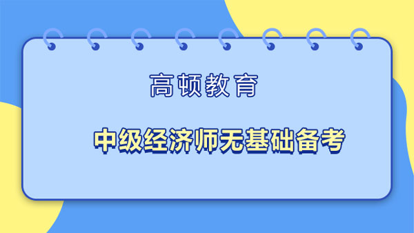 中級(jí)經(jīng)濟(jì)師無基礎(chǔ)備考_考試以考代評(píng)？