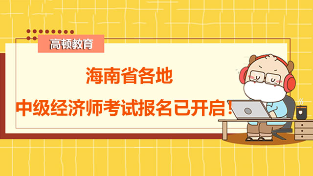 2022年海南省各地中级经济师考试报名已开启！