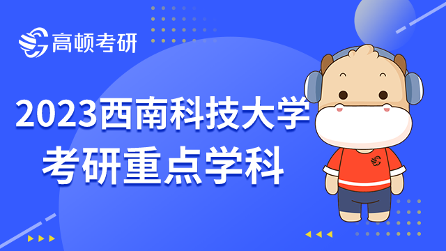 2023西南科技大學(xué)考研重點(diǎn)學(xué)科出爐！2個(gè)雙一流學(xué)科