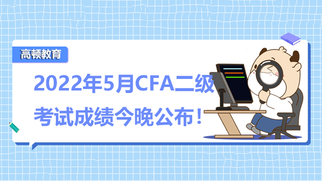 2022年5月CFA二级考试成绩今晚公布！