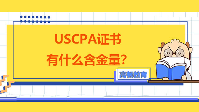 USCPA证书有什么含金量？USCPA科目分别应该怎么学？