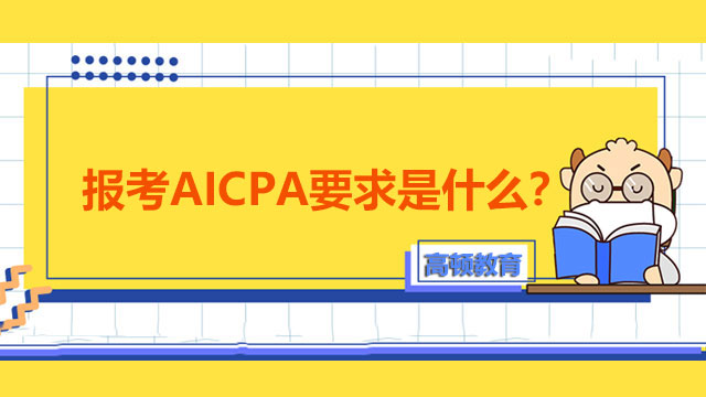 报考AICPA要求是什么？国内考生报考AICPA有什么要注意？