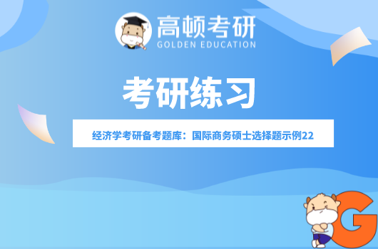 经济学考研备考题库：国际商务硕士选择题示例22