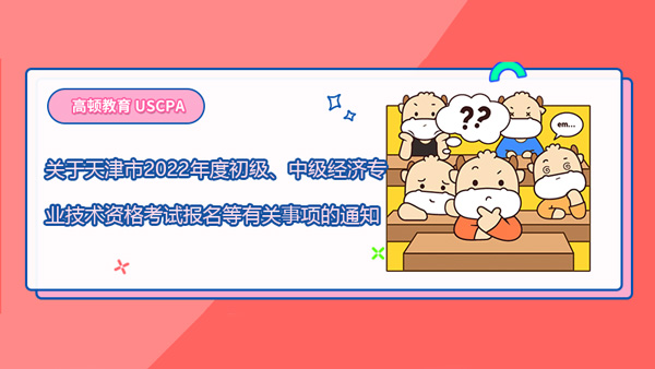 關于天津市2022年度初級、中級經(jīng)濟專業(yè)技術(shù)資格考試報名等有關事項的通知