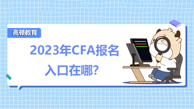 2023年CFA报名入口在哪？报名流程步骤有哪些？