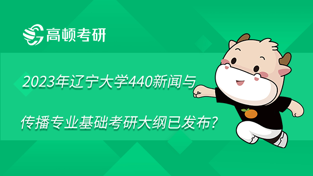 2023年辽宁大学440新闻与传播专业基础考研大纲已发布?