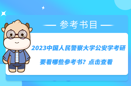 2023中国人民警察大学公安学考研要看哪些参考书？点击查看