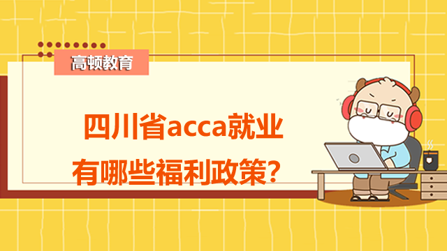 四川省acca就業(yè)有哪些福利政策？發(fā)展前景怎么樣？