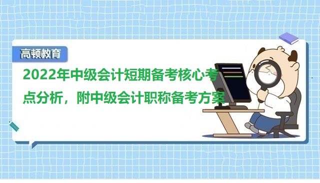 <strong>2022年中级会计短期备考核心考点分析，附中级会计职称备考方案</strong>