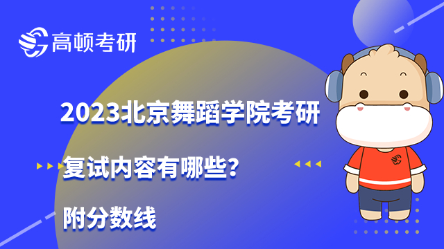 2023北京舞蹈学院考研复试内容有哪些？附分数线