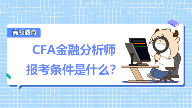 CFA金融分析师报考条件是什么？你了解清楚了吗？