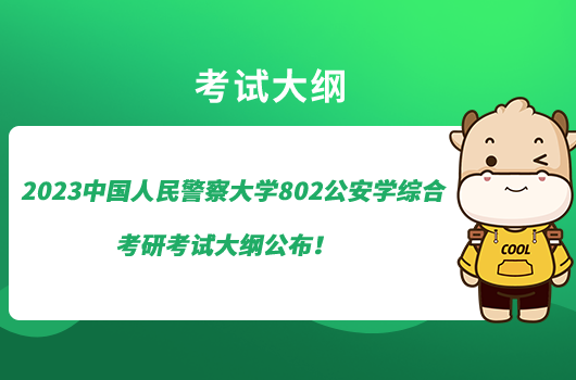 2023中國(guó)人民警察大學(xué)802公安學(xué)綜合考研考試大綱公布！