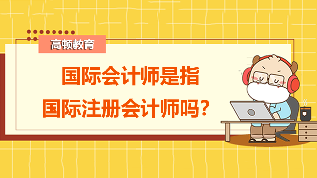 国际会计师是指国际注册会计师吗？