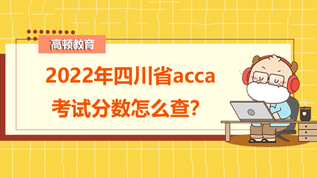 2022年四川省acca考試分數(shù)怎么查？