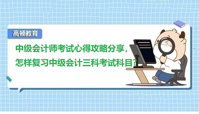 中级会计师考试心得,中级会计考试攻略,怎样复习中级会计三科