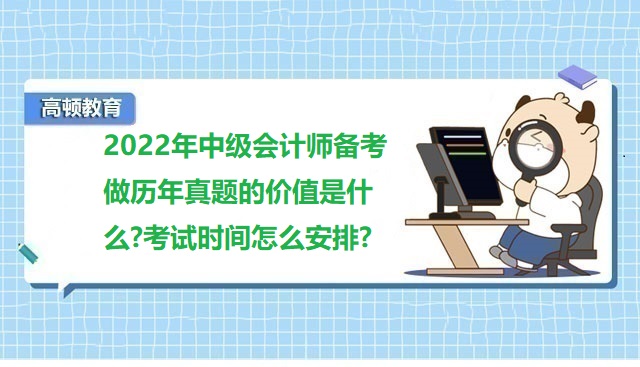 <strong>2022年中级会计师备考做历年真题的价值是什么?考试时间怎么安排?</strong>