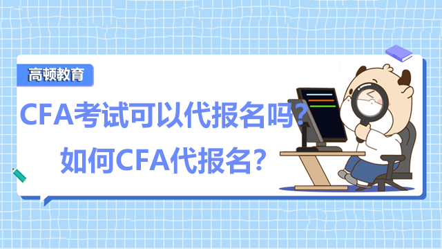 CFA考试可以代报名吗？如何CFA代报名？