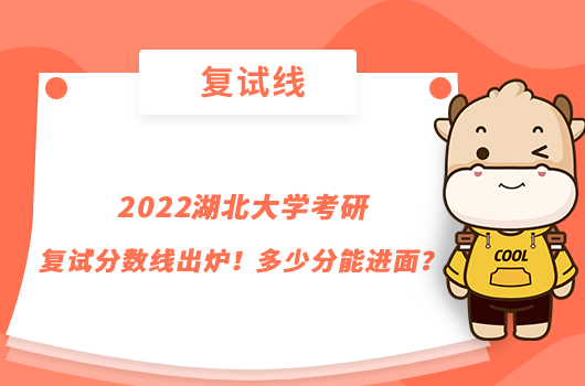 2022湖北大学考研复试分数线出炉！多少分能进面？