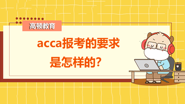 acca报考的要求是怎样的？用处有哪些？