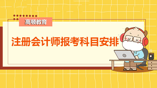 注冊會計師報考科目安排時間是怎樣的？